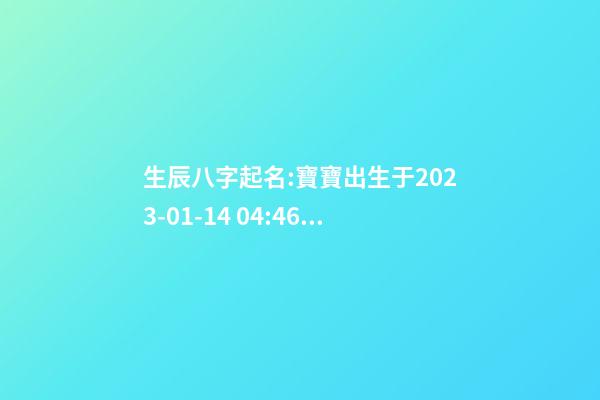 生辰八字起名:寶寶出生于2023-01-14 04:46，女，鐘姓